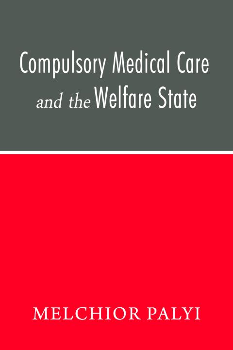 Compulsory Medical Care and the Welfare State by Melshior Palyi Compulsory Medical Care and the Welfare State by Melshior Palyi